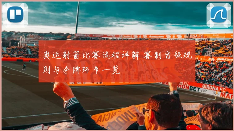 奥运射箭比赛流程详解 赛制晋级规则与夺牌环节一览