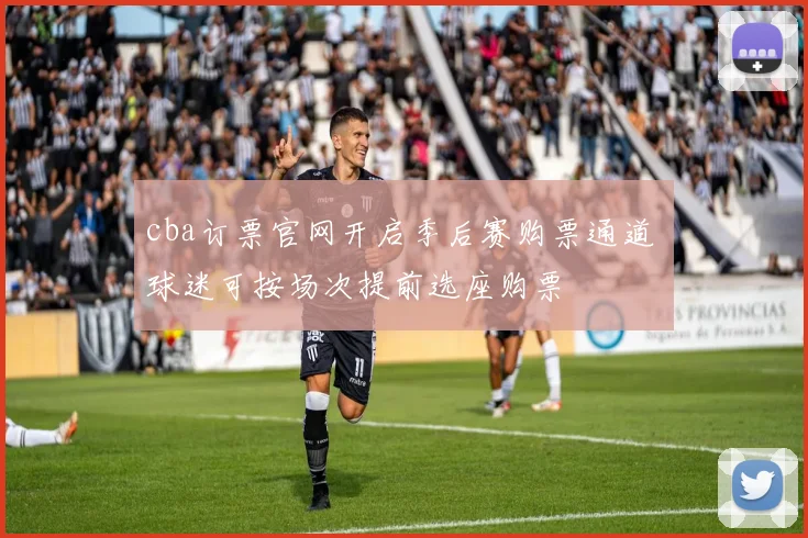 cba订票官网开启季后赛购票通道 球迷可按场次提前选座购票