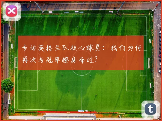 专访英格兰队核心球员：我们为何再次与冠军擦肩而过？