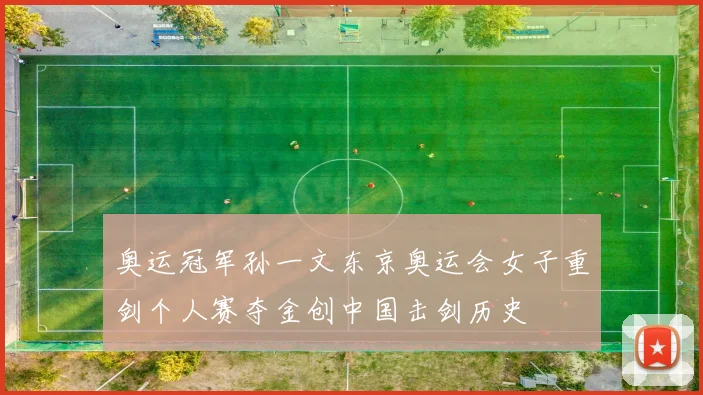 奥运冠军孙一文东京奥运会女子重剑个人赛夺金创中国击剑历史