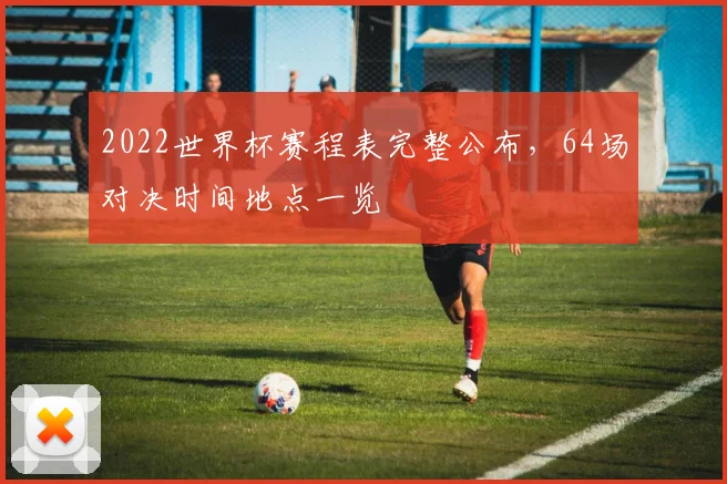 2022世界杯赛程表完整公布，64场对决时间地点一览