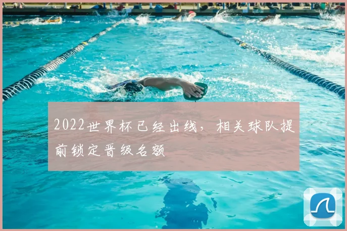 2022世界杯已经出线,相关球队提前锁定晋级名额