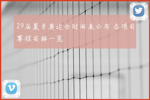 29届夏季奥运会时间表公布 各项目赛程安排一览