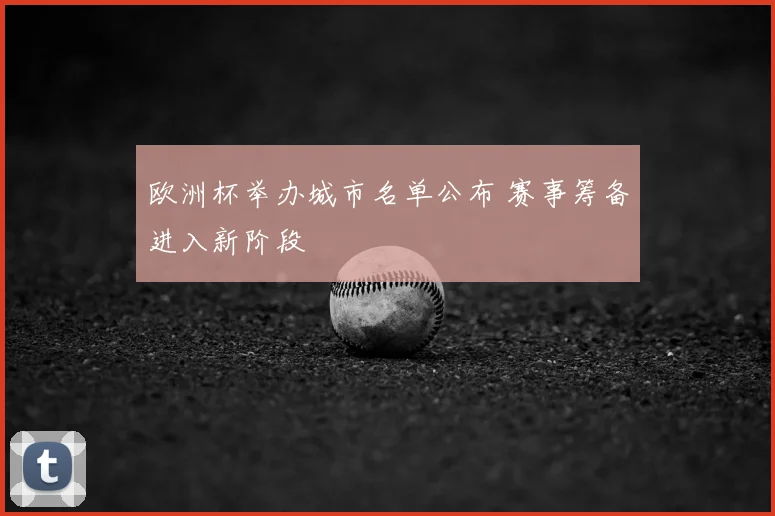 欧洲杯举办城市名单公布 赛事筹备进入新阶段
