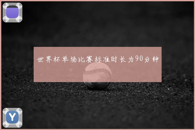 世界杯单场比赛标准时长为90分钟