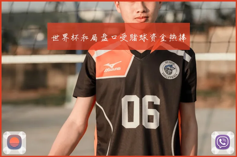 世界杯和局盘口受赌球资金热捧