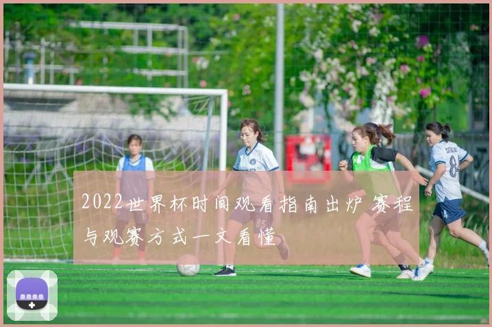 2022世界杯时间观看指南出炉 赛程与观赛方式一文看懂
