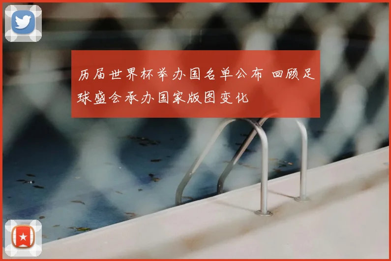 历届世界杯举办国名单公布 回顾足球盛会承办国家版图变化