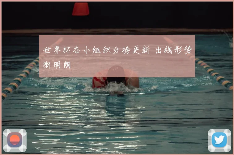 世界杯各小组积分榜更新 出线形势渐明朗